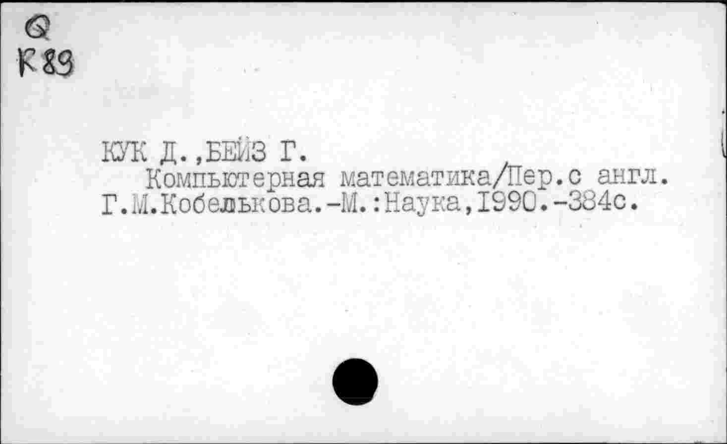 ﻿КУК Д.,БЕЙЗ Г.
Компьютерная математика/Пер.с англ. Г. Ы.Кобелькона.-М.: Наука,1990.-384с.